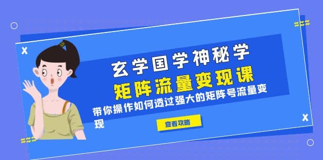 玄学国学神秘学矩阵·流量变现课，带你操作如何透过强大的矩阵号流量变现