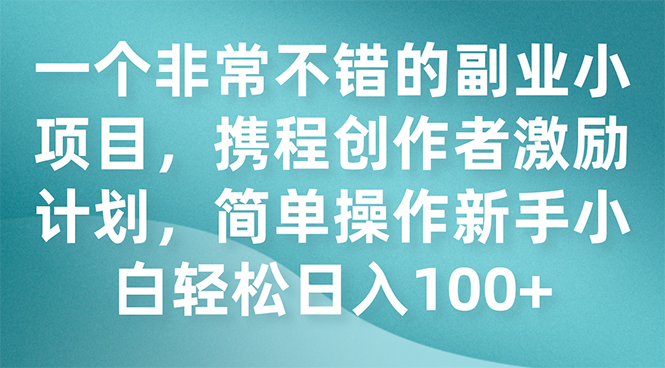 携程创作者激励计划：简单操作新手小白日入100+