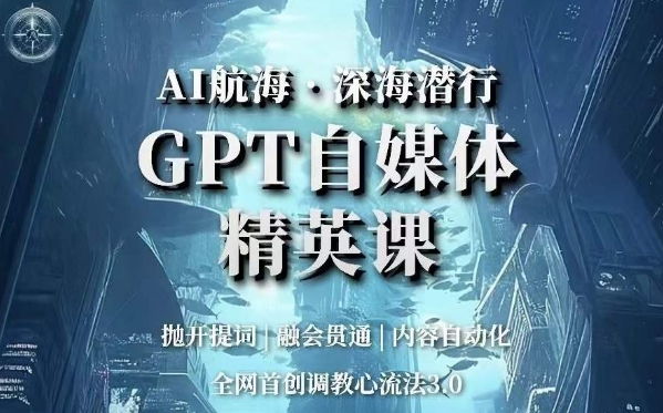 AI航海·深海潜行：GPT自媒体精英课，掌握全网首创调教心流法3.0