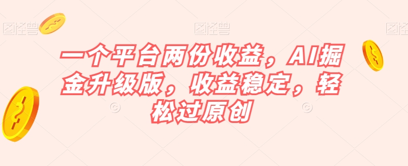 AI掘金升级版：一个平台两份收益，轻松过原创【揭秘】