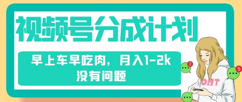 视频号分成计划：纯搬运赚播放收益，月入1-2k轻松实现！