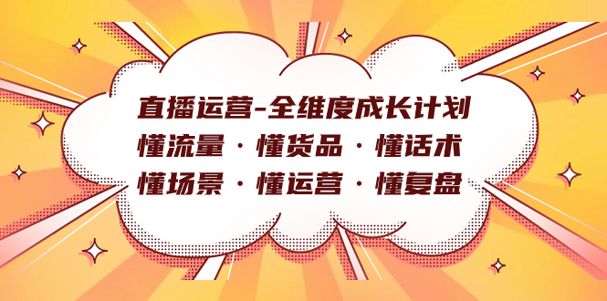 直播运营-全维度成长计划：流量、货品、话术、场景、运营、复盘大揭秘！