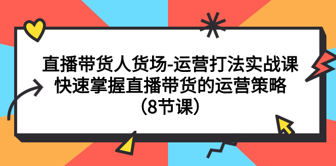 直播带货人货场-运营打法实战课：快速掌握直播带货运营策略