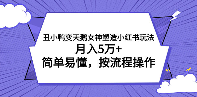 丑小鸭变天鹅女神塑造小红书玩法，简单易懂，按流程操作，月入5万+