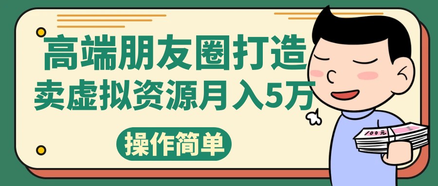 高端朋友圈打造，卖虚拟资源月入5万，长期稳定，健康制作内容