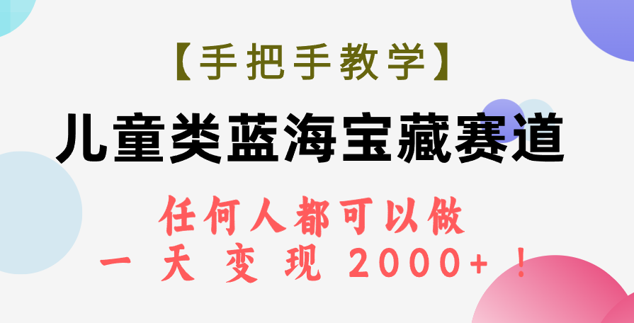 【手把手教学】儿童类蓝海宝藏赛道，轻松实现日入2000+！