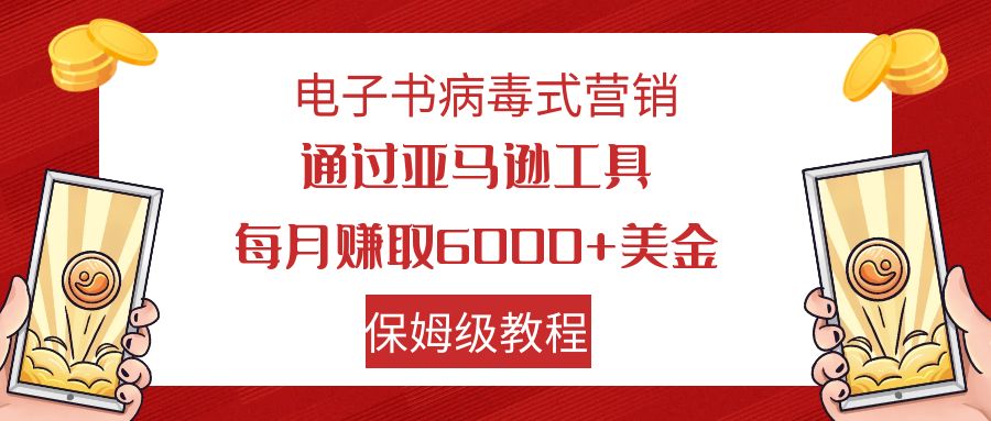 电子书病毒式营销：亚马逊工具躺赚攻略，小白轻松月入6000+美金