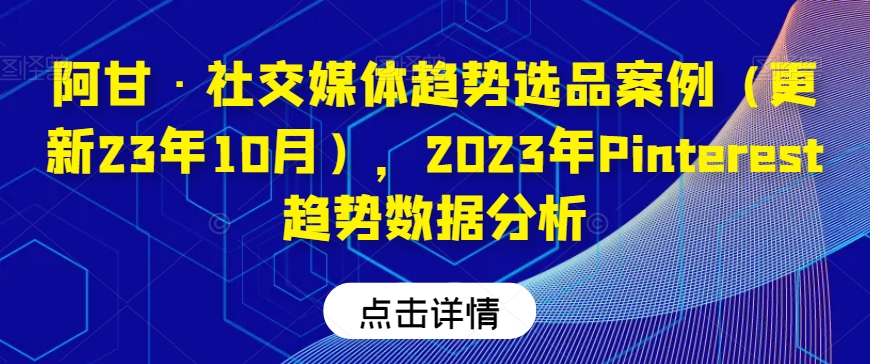 阿甘·社交媒体趋势选品案例（2023年Pinterest趋势数据分析）