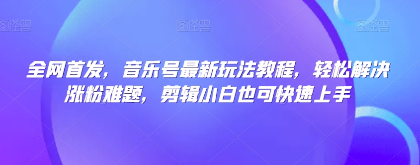 音乐号爆粉实战教程，小白也能轻松上手，开启短视频赚钱新模式