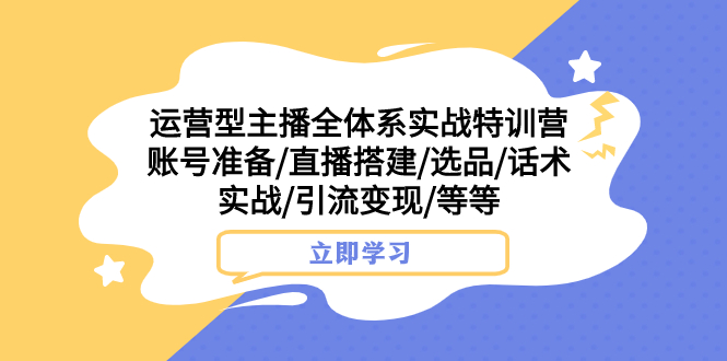 运营型主播全体系实战特训营，掌握直播技巧，实现流量变现