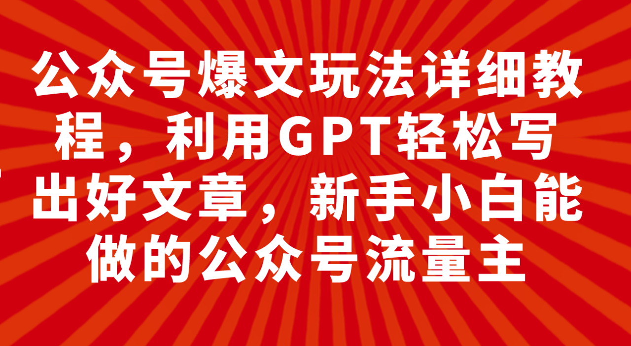 利用GPT玩转公众号爆文写作，新手小白也能赚取佣金