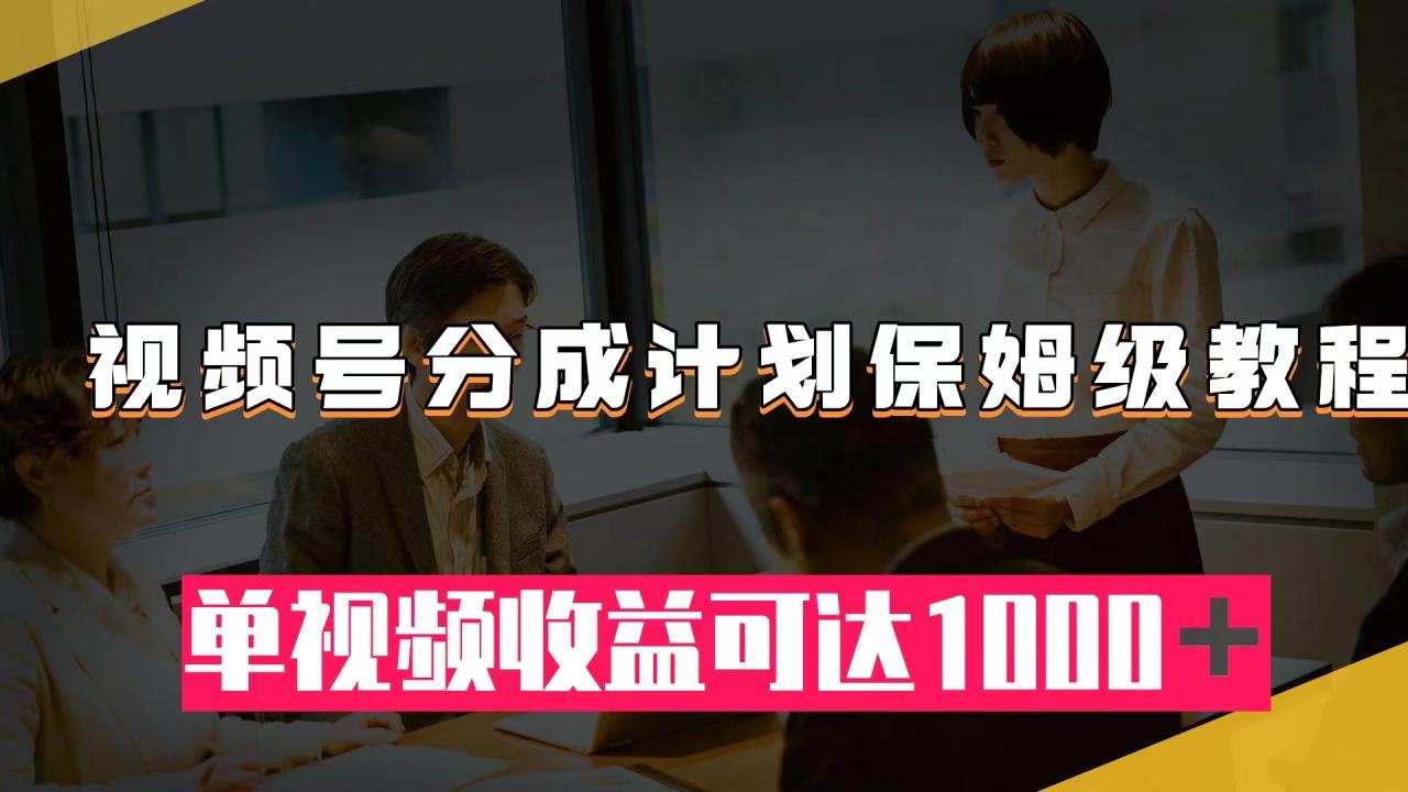 视频号创作者分成计划：从开通到作品制作，轻松实现单视频1000+收益