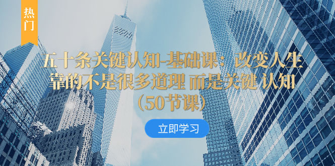 五十条关键认知-基础课：改变人生靠的不是很多道理 而是关键 认知（50节课）