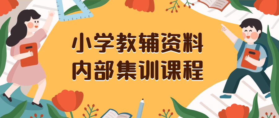 小学教辅资料，内部集训保姆级教程，私域一单收益29-129（教程+资料）