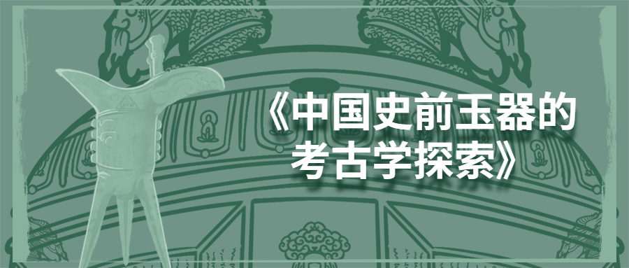 一书在手，八千年玉文化尽收眼底：《中国史前玉器的考古学探索》导读