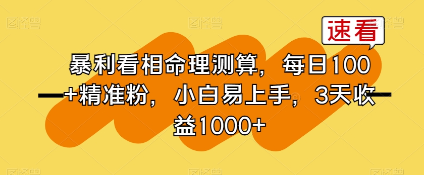 揭秘暴利看相命理测算项目，轻松日引100+精准粉，小白也能3天赚1000+！