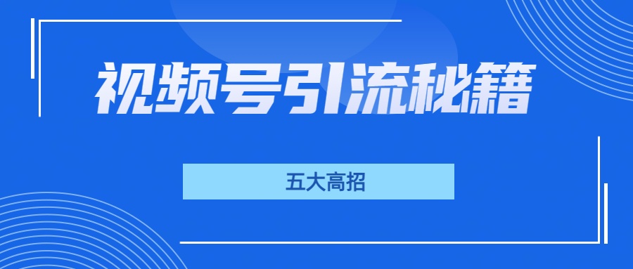 视频号引流秘籍揭秘！五大高招助你轻松打造私域流量池！