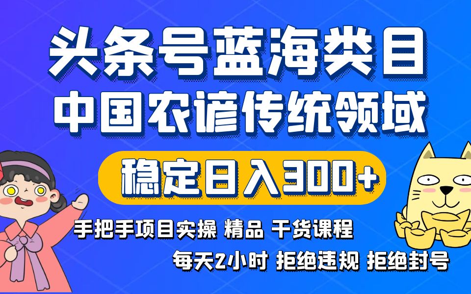 头条号蓝海类目，传统和农谚领域实操精品课程，拒绝违规封号稳定日入300+