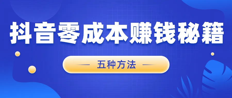 抖音零成本赚钱秘籍大公开！五种方法助你轻松收益