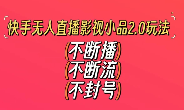 快手无人直播影视小品2.0玩法，不断流，不封号，不需要会剪辑，每天能稳定500-1000+【揭秘】_实操