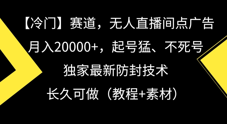 冷门赛道，无人直播间点广告，月入20000+，起号猛、不死号，独家最新防封技术【揭秘】_方式