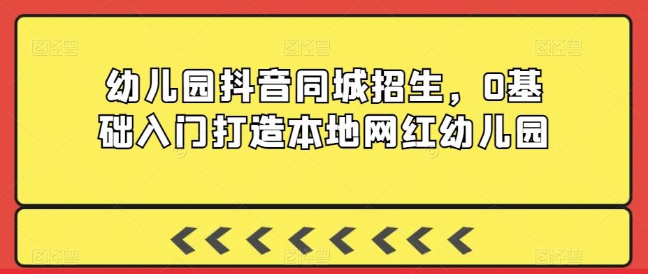 幼儿园抖音同城招生，0基础入门打造本地网红幼儿园_方法
