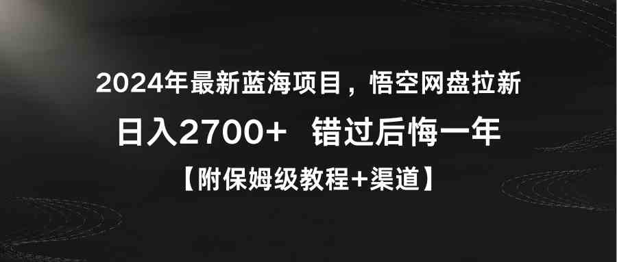 2024年最新蓝海项目，悟空网盘拉新，日入2700+错过后悔一年【附保姆级教程+渠道】_红利