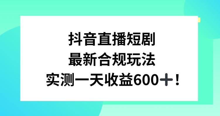 抖音直播短剧最新合规玩法，实测一天变现600+，教程+素材全解析【揭秘】_变现
