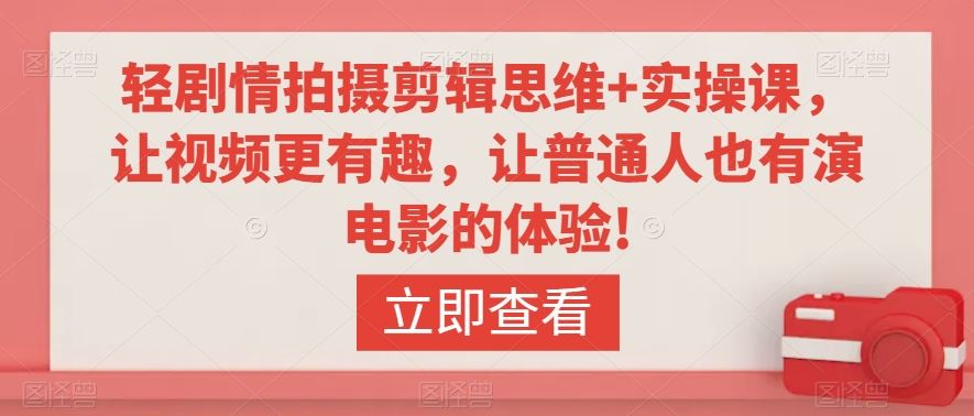 轻剧情拍摄剪辑思维+实操课，让视频更有趣，让普通人也有演电影的体验!_创作