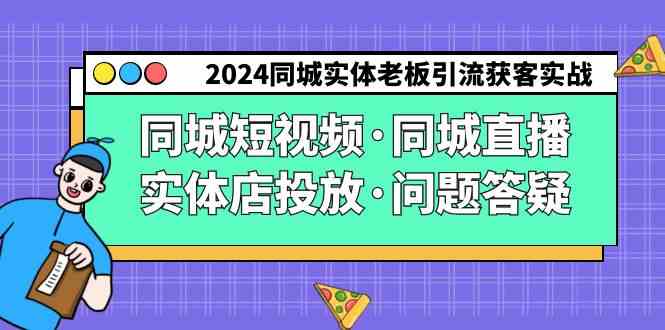 2024同城实体老板引流获客实操同城短视频·同城直播·实体店投放·问题答疑_课程