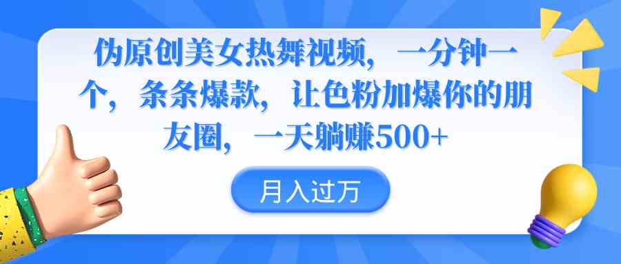 伪原创美女热舞视频，条条爆款，让色粉加爆你的朋友圈，轻松躺赚500+_实操