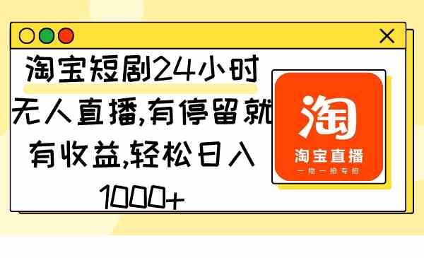 淘宝短剧24小时无人直播，有停留就有收益,轻松日入1000+_项目