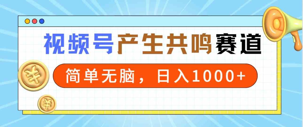 2024年视频号教程：产生共鸣赛道，简单无脑操作，一分钟一条视频，轻松日入1000+