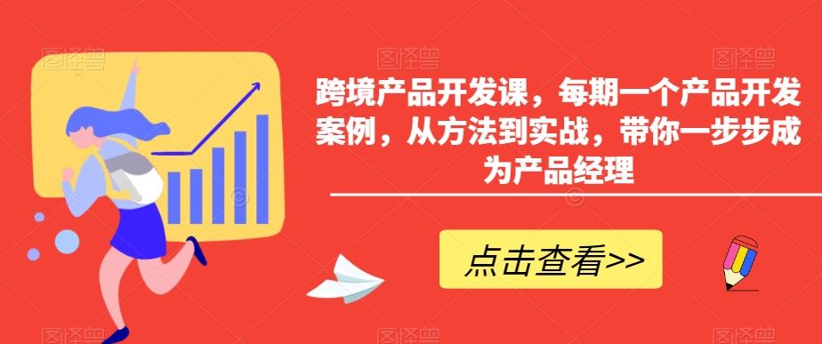 跨境产品开发课：跨境产品经理培训，每期详解一个产品开发案例，从方法到实战，带你一步步成长为优秀的产品经理