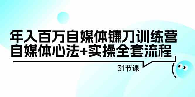 年入百万自媒体镰刀训练营：自媒体心法+实操全套流程（31节课）_ 课程
