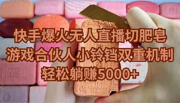快手爆火无人直播切肥皂，游戏合伙人小铃铛双重机制，轻松躺赚5000+_教程