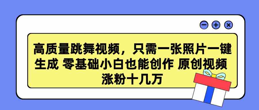 高质量跳舞视频，只需一张照片一键生成 零基础小白也能创作 原创视频 涨粉十几万_技术