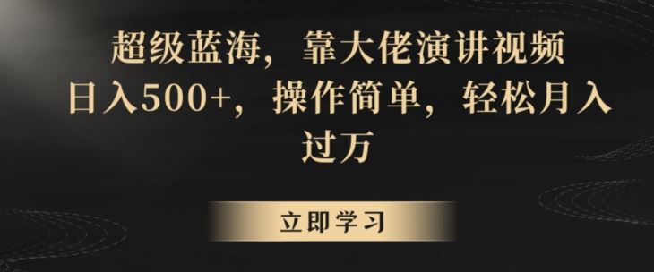 超级蓝海，靠大佬演讲视频，日入500+，操作简单，轻松月入过万【揭秘】_课程