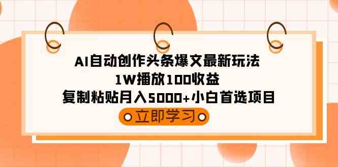 AI自动创作头条爆文最新玩法 1W播放100收益 复制粘贴月入5000+小白首选项目_教程