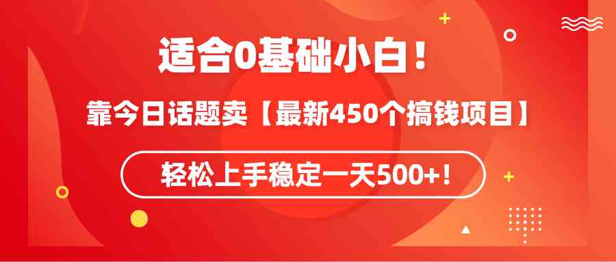 适合0基础小白！靠今日话题卖【最新450个搞钱方法】轻松上手稳定一天500+！_课程