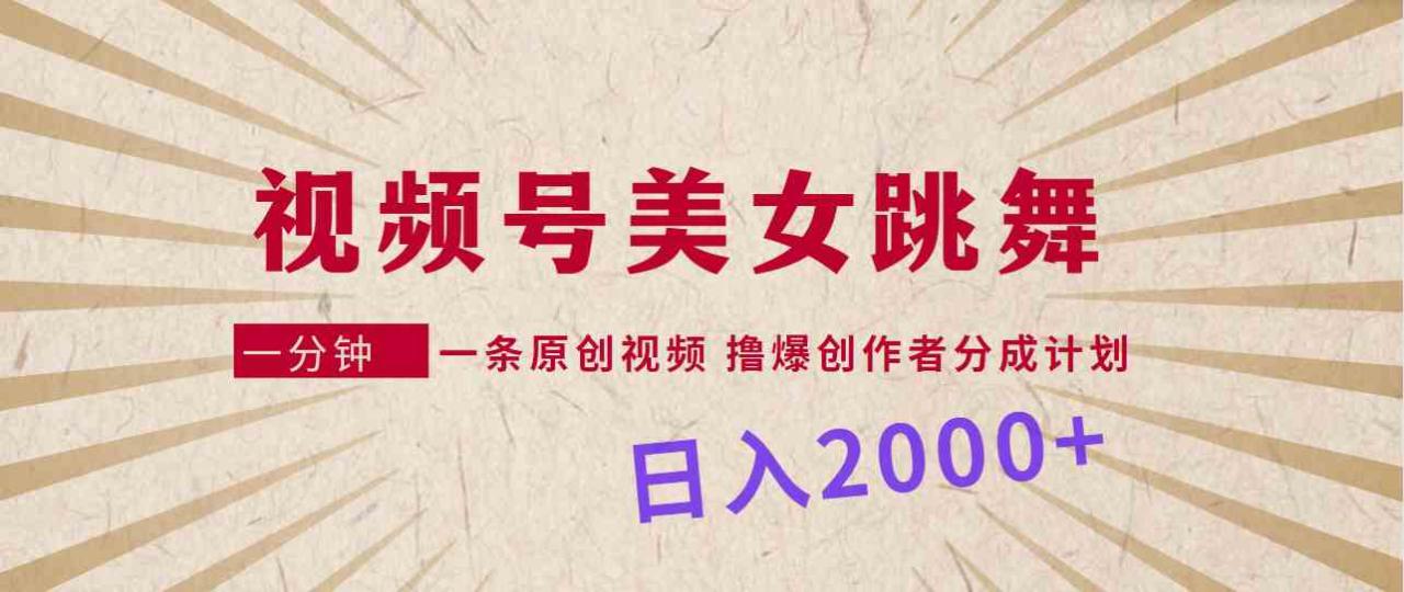视频号，美女跳舞，一分钟一条原创视频，撸爆创作者分成计划，日入2000+_教学