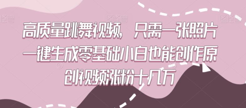 高质量跳舞视频，只需一张照片一键生成零基础小白也能创作原创视频涨粉十几万【揭秘】_课程