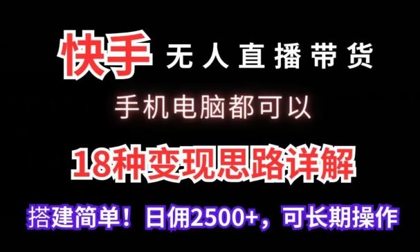 快手无人直播带货，手机电脑都可以，18种变现思路详解，搭建简单日佣2500+【揭秘】_实操