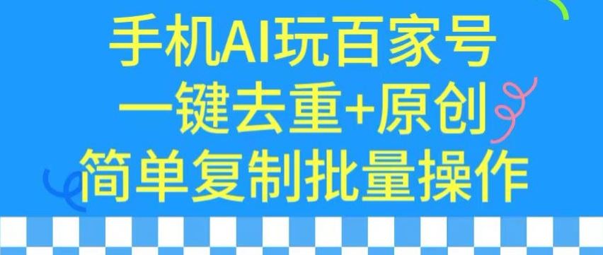 用手机AI玩百家号，一键去重+原创，简单复制批量操作_实操