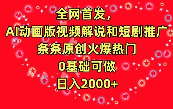 全网首发，AI动画版视频解说和短剧推广，条条原创火爆热门，0基础可做，日入2000+_模式