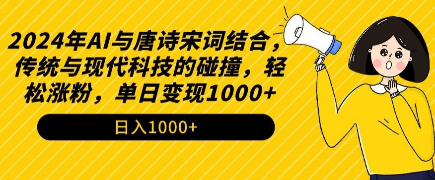 2024年AI与唐诗宋词结合，传统与现代科技的碰撞，轻松涨粉，单日变现1000+_方式