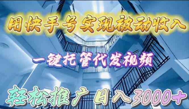 快手号托管代发视频，实现被动收入，轻松推广日入3000+