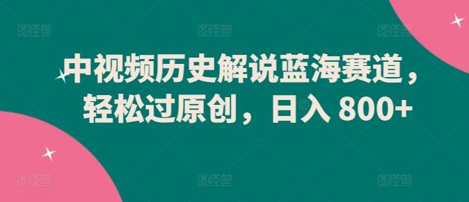 中视频历史解说新赛道，原创轻松过，多平台多收益，日入 800+