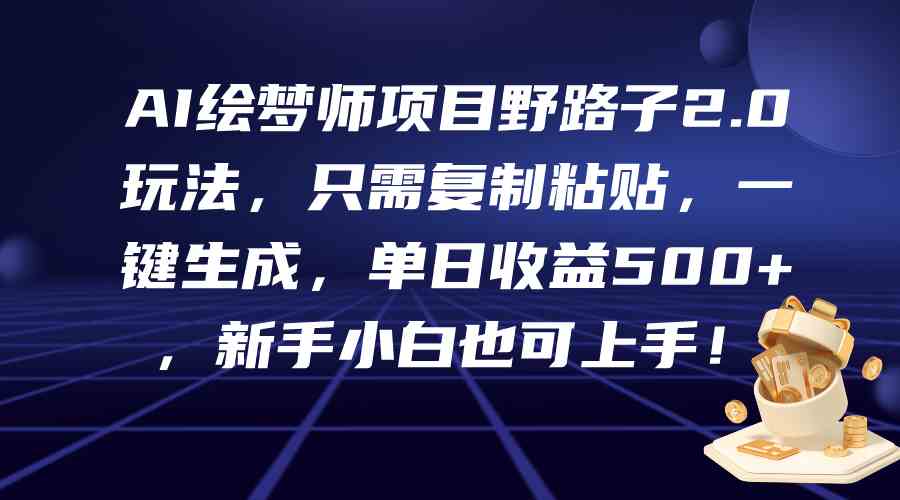 AI 绘梦师项目 2.0 玩法，复制粘贴，单日收益 500+，新手小白可上手