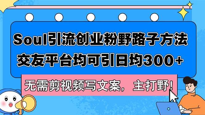 Soul引流创业粉野路子方法，交友平台均可引日均300+，无需剪视频写文案...